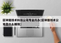 区块链技术科技公司专业代办[区块链技术公司靠什么赚钱]