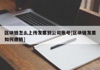 区块链怎么上传发票到公司账号[区块链发票如何缴销]