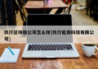 玖行区块链公司怎么样[玖行能源科技有限公司]