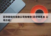 区块链信托金融公司有哪些[区块链基金 公司介绍]