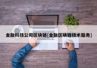 金融科技公司区块链[金融区块链技术服务]