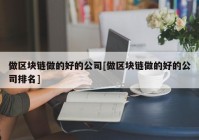 做区块链做的好的公司[做区块链做的好的公司排名]