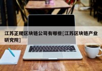 江苏正规区块链公司有哪些[江苏区块链产业研究院]