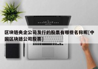 区块链央企公司发行的股票有哪些名称呢[中国区块链公司股票]