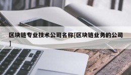 区块链专业技术公司名称[区块链业务的公司]