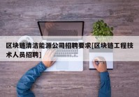 区块链清洁能源公司招聘要求[区块链工程技术人员招聘]