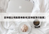 区块链公司股票承销书[区块链发行股票]