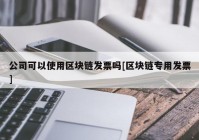 公司可以使用区块链发票吗[区块链专用发票]