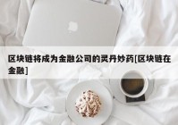 区块链将成为金融公司的灵丹妙药[区块链在金融]