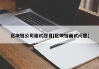 区块链公司面试题目[区块链面试问题]