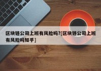 区块链公司上班有风险吗?[区块链公司上班有风险吗知乎]