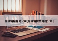 区块链结算的公司[区块链做的好的公司]