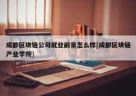 成都区块链公司就业前景怎么样[成都区块链产业学院]