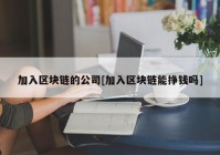 加入区块链的公司[加入区块链能挣钱吗]