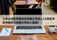 江阴正华区块链科技有限公司法人[江阴正华区块链科技有限公司法人是谁]