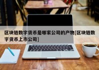 区块链数字货币是哪家公司的产物[区块链数字货币上市公司]