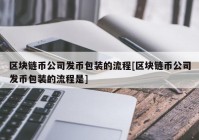 区块链币公司发币包装的流程[区块链币公司发币包装的流程是]