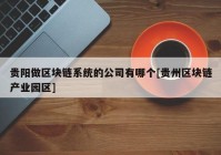 贵阳做区块链系统的公司有哪个[贵州区块链产业园区]