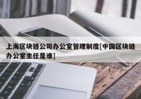 上海区块链公司办公室管理制度[中国区块链办公室主任是谁]