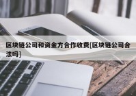 区块链公司和资金方合作收费[区块链公司合法吗]