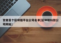 甘肃首个区块链平台公司名单[区块链科技公司网站]