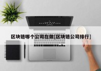 区块链哪个公司在做[区块链公司排行]