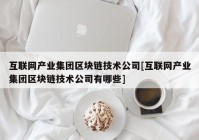 互联网产业集团区块链技术公司[互联网产业集团区块链技术公司有哪些]